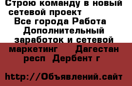 Строю команду в новый сетевой проект GREENWAY - Все города Работа » Дополнительный заработок и сетевой маркетинг   . Дагестан респ.,Дербент г.